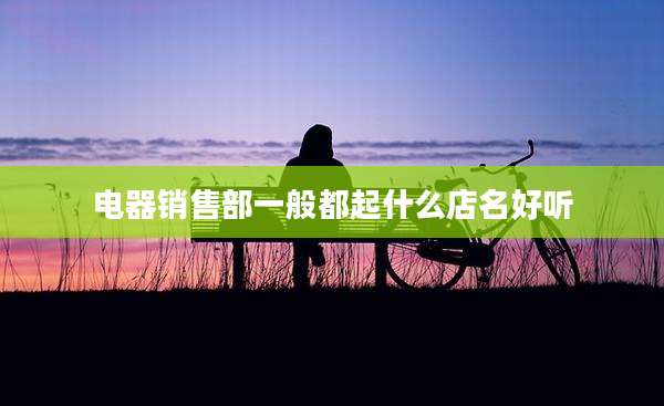 电器销售部一般都起什么店名好听