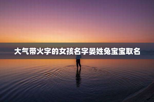 大气带火字的女孩名字晏姓兔宝宝取名