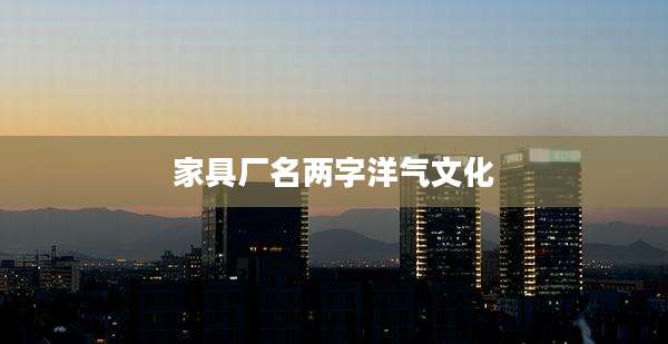 家具厂名两字洋气文化