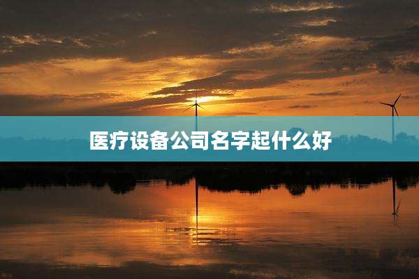 医疗设备公司名字起什么好