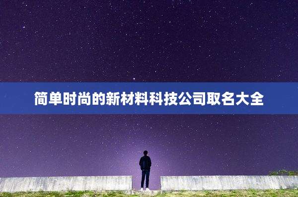 简单时尚的新材料科技公司取名大全