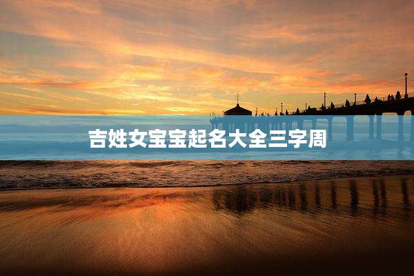 吉姓女宝宝起名大全三字周
