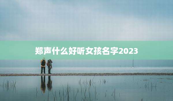 郑声什么好听女孩名字2023
