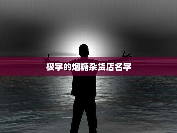 极字的烟糖杂货店名字