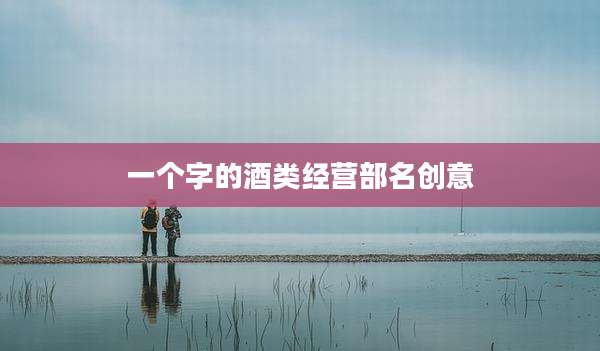 一个字的酒类经营部名创意