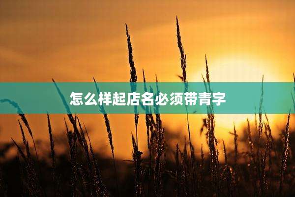 怎么样起店名必须带青字