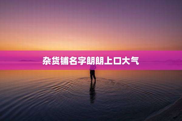 杂货铺名字朗朗上口大气