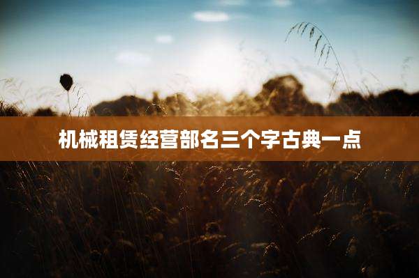 机械租赁经营部名三个字古典一点