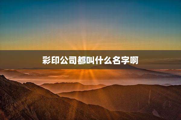 彩印公司都叫什么名字啊
