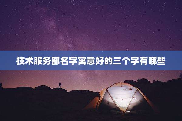 技术服务部名字寓意好的三个字有哪些