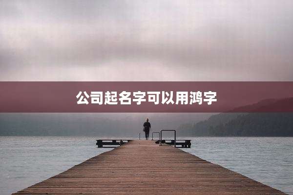 公司起名字可以用鸿字