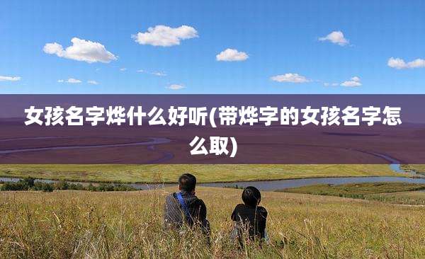 女孩名字烨什么好听(带烨字的女孩名字怎么取)