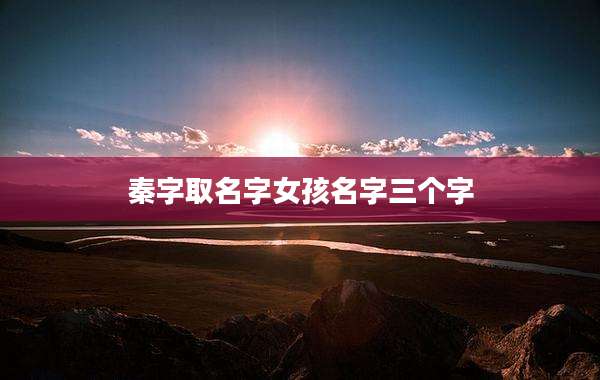 秦字取名字女孩名字三个字