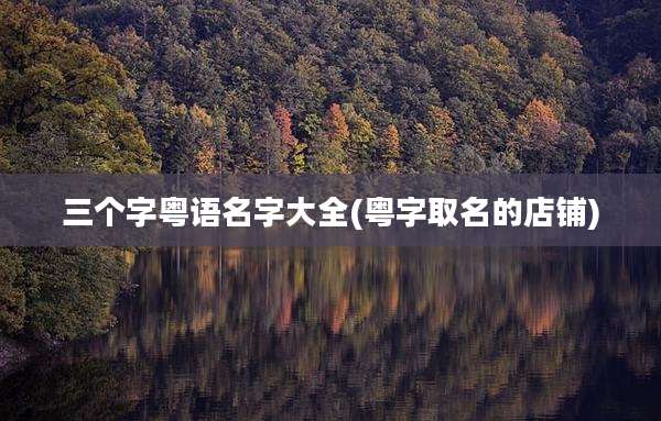 三个字粤语名字大全(粤字取名的店铺)