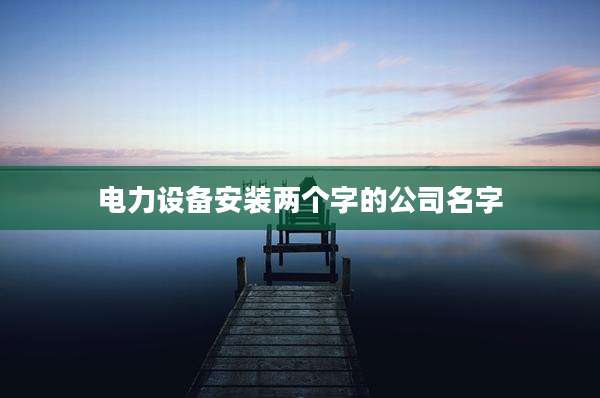 电力设备安装两个字的公司名字