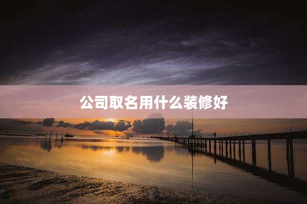 公司取名用什么装修好