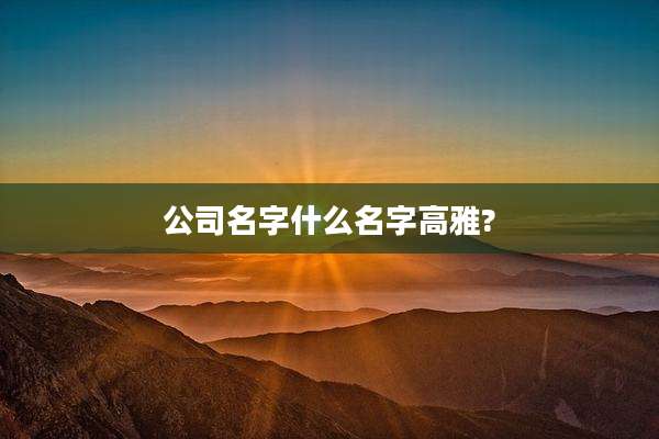 公司名字什么名字高雅?