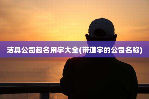 洁具公司起名用字大全(带道字的公司名称)