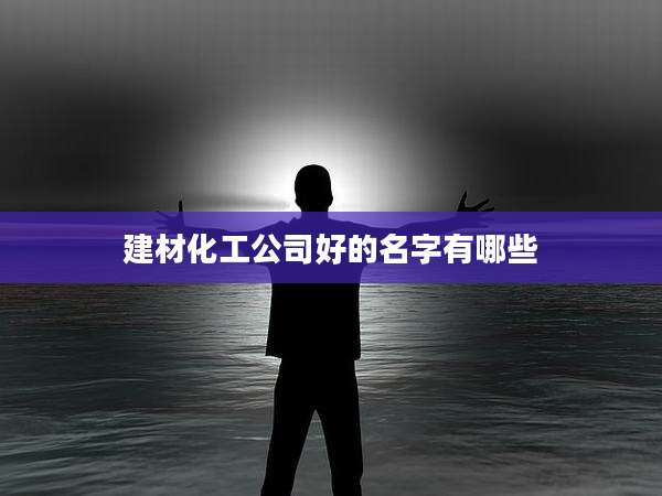 建材化工公司好的名字有哪些
