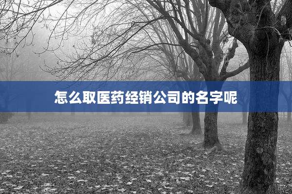 怎么取医药经销公司的名字呢