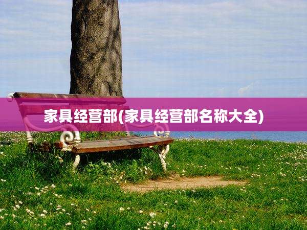家具经营部(家具经营部名称大全)