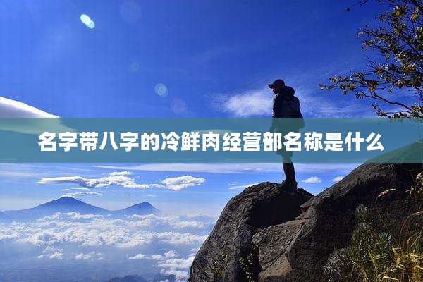 名字带八字的冷鲜肉经营部名称是什么