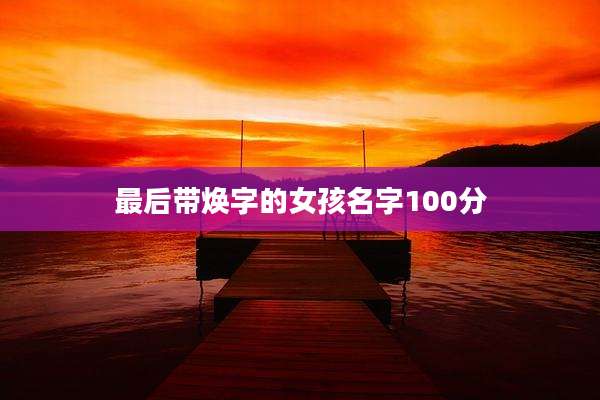 最后带焕字的女孩名字100分