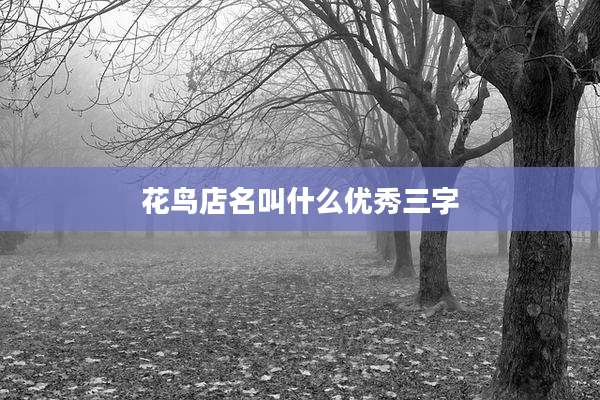 花鸟店名叫什么优秀三字