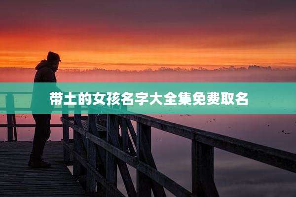 带土的女孩名字大全集免费取名