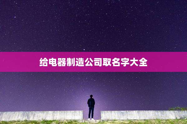 给电器制造公司取名字大全