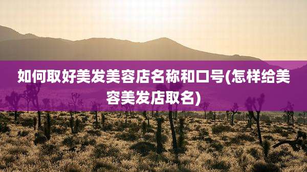 如何取好美发美容店名称和口号(怎样给美容美发店取名)