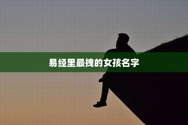 易经里最拽的女孩名字