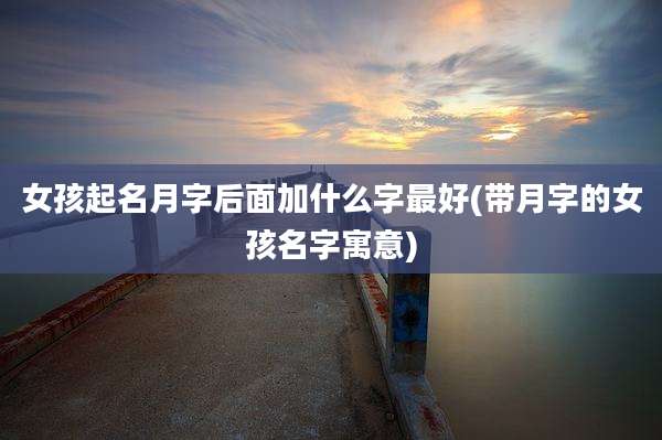 女孩起名月字后面加什么字最好(带月字的女孩名字寓意)