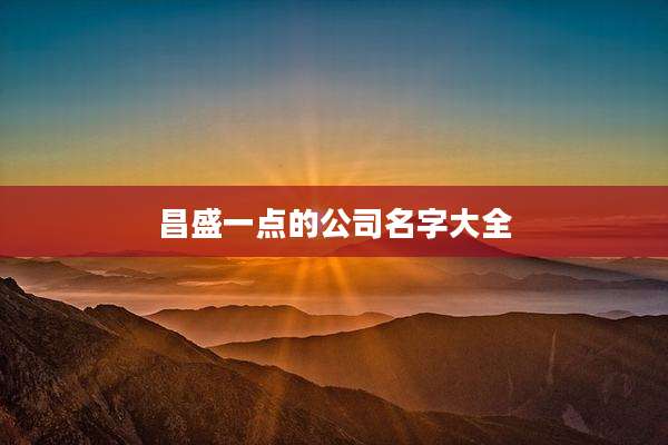 昌盛一点的公司名字大全