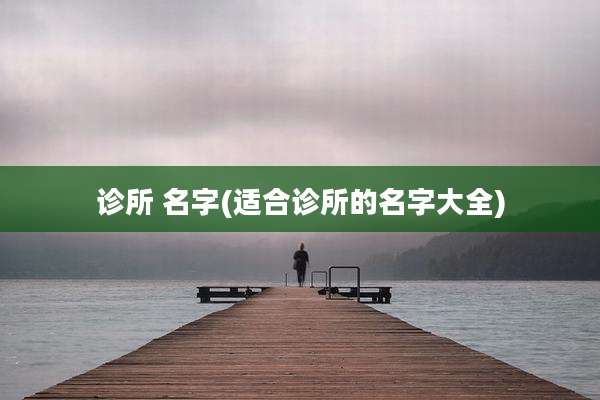 诊所 名字(适合诊所的名字大全)