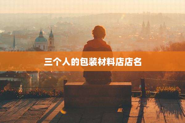 三个人的包装材料店店名