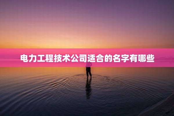 电力工程技术公司适合的名字有哪些