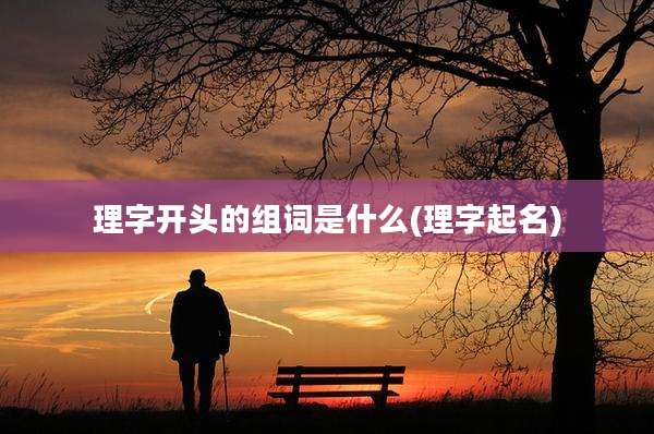 理字开头的组词是什么(理字起名)