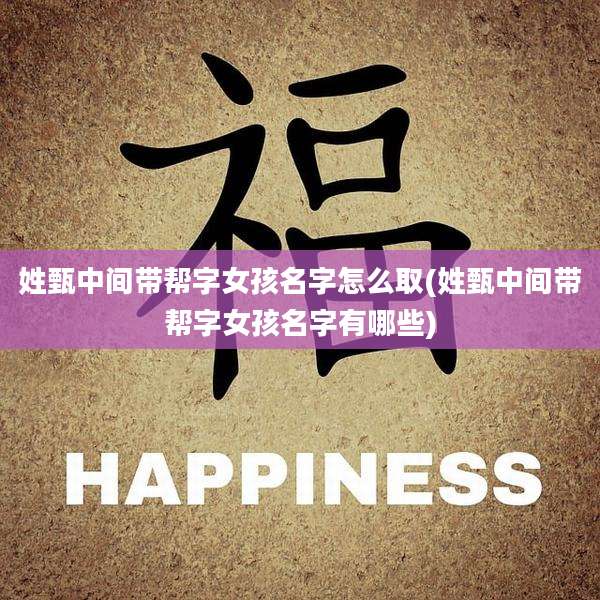 姓甄中间带帮字女孩名字怎么取(姓甄中间带帮字女孩名字有哪些)