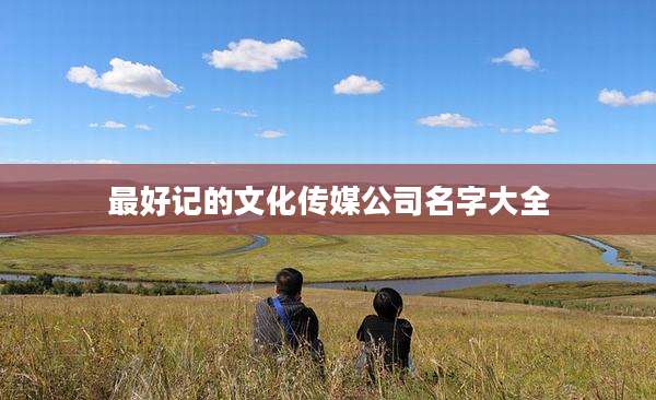最好记的文化传媒公司名字大全