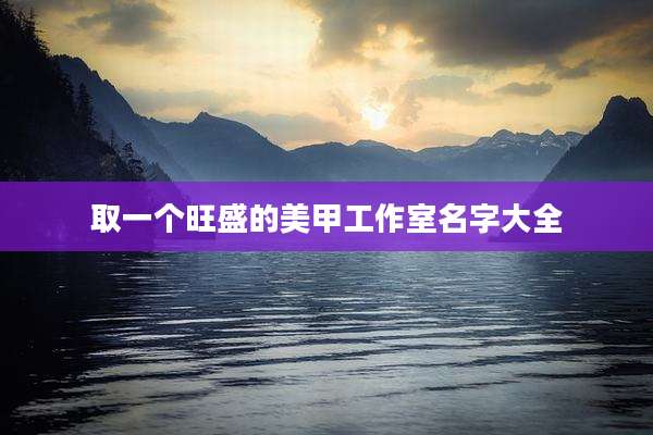 取一个旺盛的美甲工作室名字大全