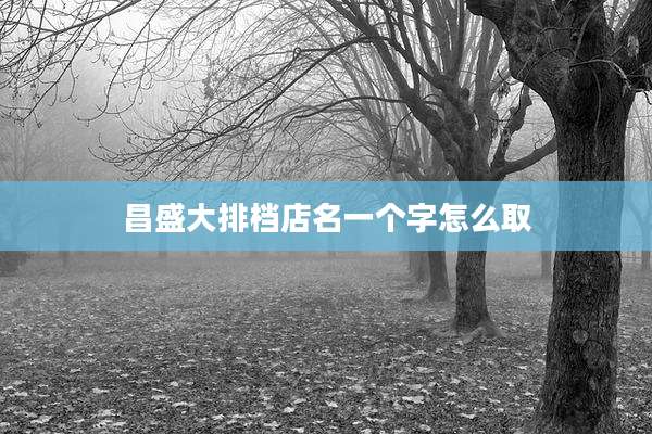 昌盛大排档店名一个字怎么取
