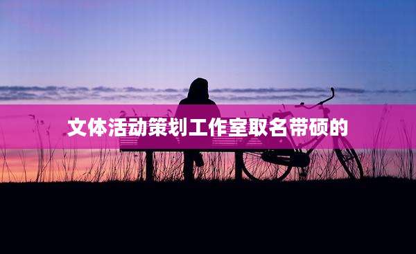 文体活动策划工作室取名带硕的