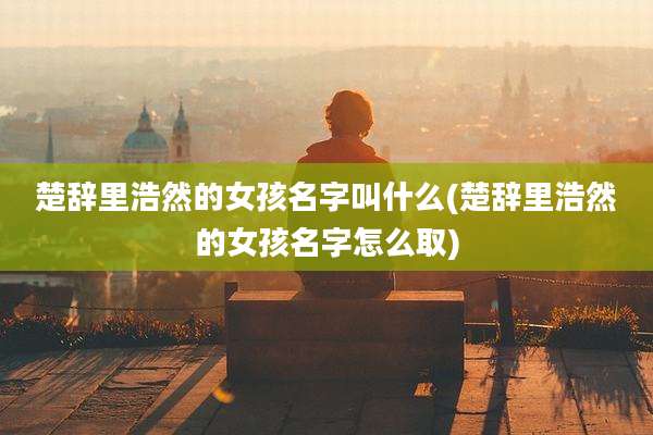 楚辞里浩然的女孩名字叫什么(楚辞里浩然的女孩名字怎么取)