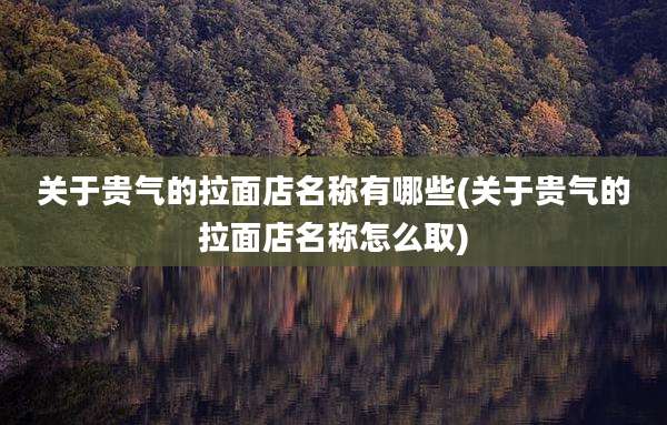 关于贵气的拉面店名称有哪些(关于贵气的拉面店名称怎么取)