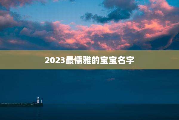 2023最儒雅的宝宝名字