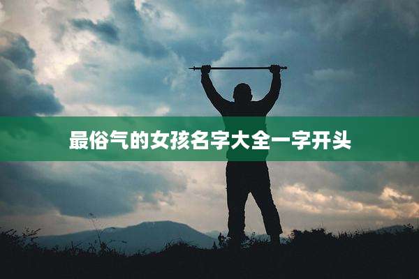 最俗气的女孩名字大全一字开头