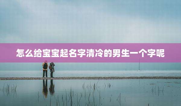 怎么给宝宝起名字清冷的男生一个字呢