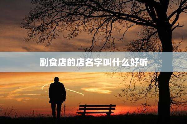 副食店的店名字叫什么好听