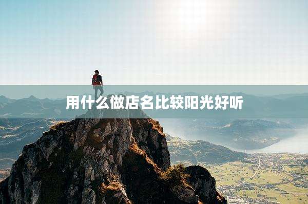 用什么做店名比较阳光好听